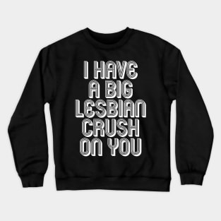 I HAVE A BIG LESBIAN CRUSH ON YOU Crewneck Sweatshirt